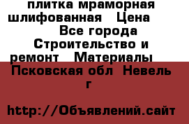 плитка мраморная шлифованная › Цена ­ 200 - Все города Строительство и ремонт » Материалы   . Псковская обл.,Невель г.